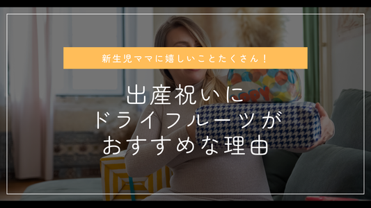 新生児ママに嬉しいことたくさん!出産祝いにドライフルーツがおすすめな理由