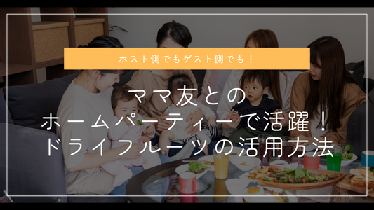 ママ友とのホームパーティーで活躍!ホスト側でもゲスト側でも役立つドライフルーツの活用法