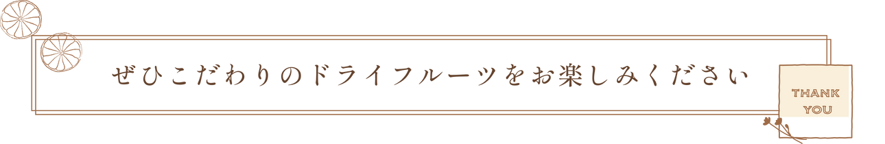 ぜひこだわりのドライフルーツをお楽しみください